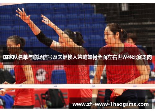 国家队名单与临场信号及关键换人策略如何全面左右世界杯比赛走向