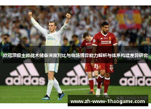 欧冠顶级主帅战术储备深度对比与临场博弈能力解析与体系构建差异研究