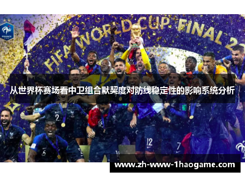 从世界杯赛场看中卫组合默契度对防线稳定性的影响系统分析