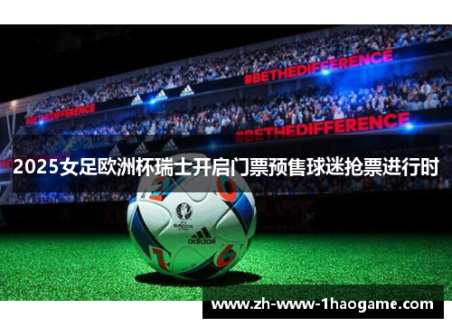 2025女足欧洲杯瑞士开启门票预售球迷抢票进行时