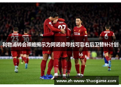 利物浦转会策略揭示为阿诺德寻找可靠右后卫替补计划