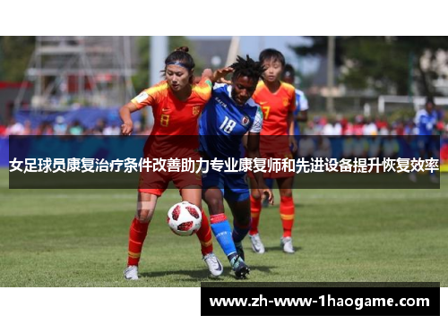 女足球员康复治疗条件改善助力专业康复师和先进设备提升恢复效率