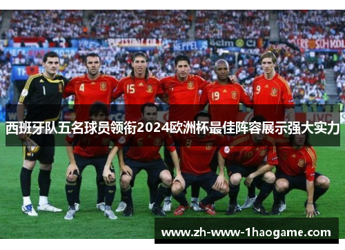 西班牙队五名球员领衔2024欧洲杯最佳阵容展示强大实力