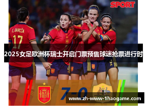 2025女足欧洲杯瑞士开启门票预售球迷抢票进行时