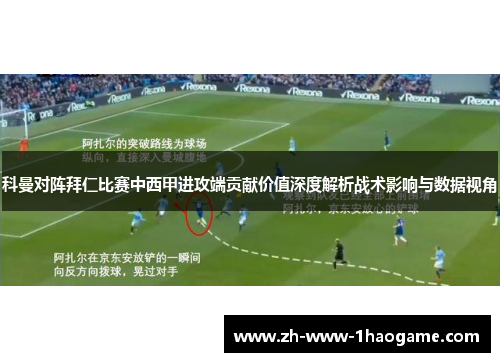 科曼对阵拜仁比赛中西甲进攻端贡献价值深度解析战术影响与数据视角