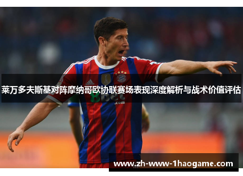 莱万多夫斯基对阵摩纳哥欧协联赛场表现深度解析与战术价值评估